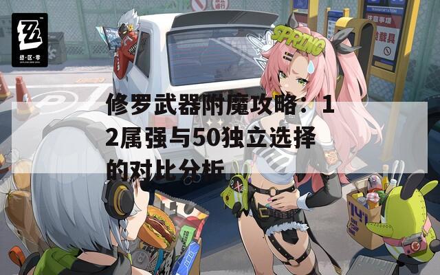 修罗武器附魔攻略：12属强与50独立选择的对比分析