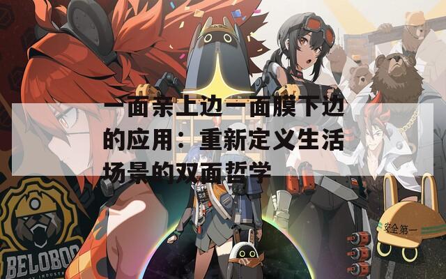 一面亲上边一面膜下边的应用：重新定义生活场景的双面哲学