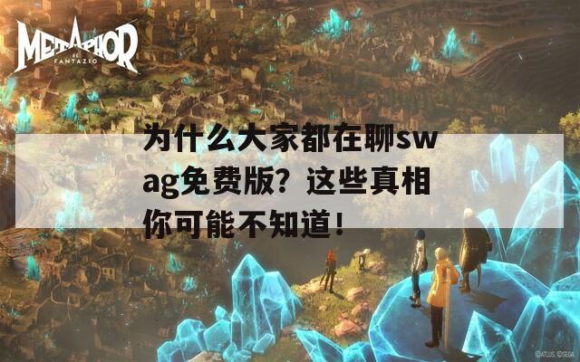 为什么大家都在聊swag免费版？这些真相你可能不知道！
