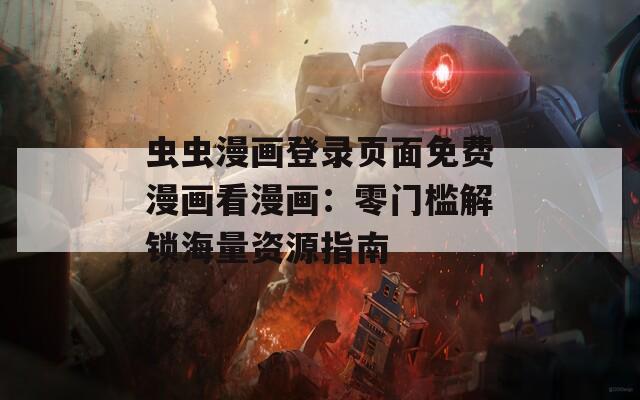 虫虫漫画登录页面免费漫画看漫画：零门槛解锁海量资源指南