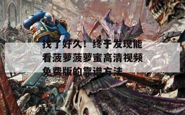 找了好久！终于发现能看菠萝菠萝蜜高清视频免费版的靠谱方法