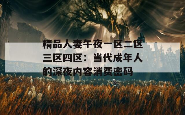 精品人妻午夜一区二区三区四区：当代成年人的深夜内容消费密码