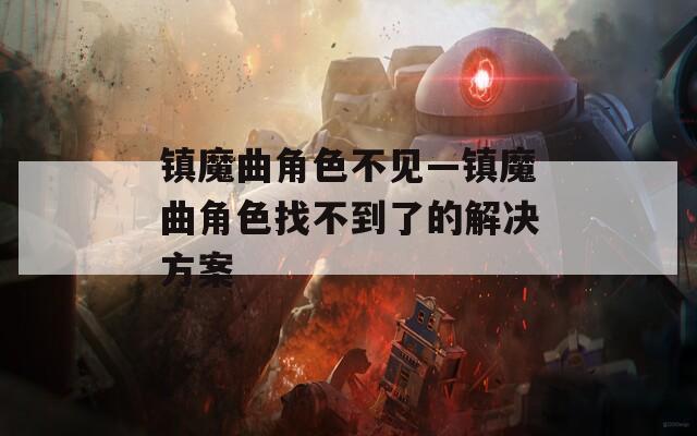 镇魔曲角色不见—镇魔曲角色找不到了的解决方案