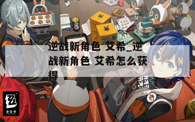 逆战新角色 艾希_逆战新角色 艾希怎么获得
