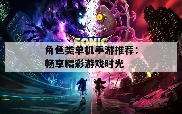 角色类单机手游推荐：畅享精彩游戏时光