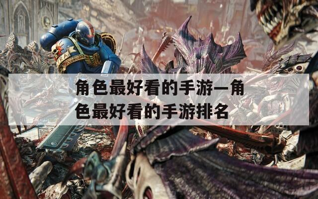 角色最好看的手游—角色最好看的手游排名