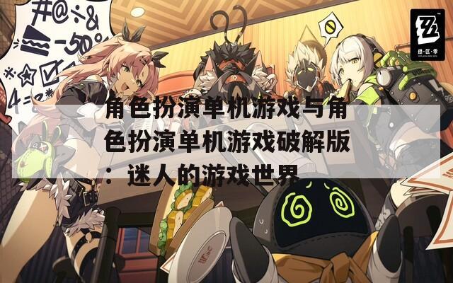 角色扮演单机游戏与角色扮演单机游戏破解版：迷人的游戏世界