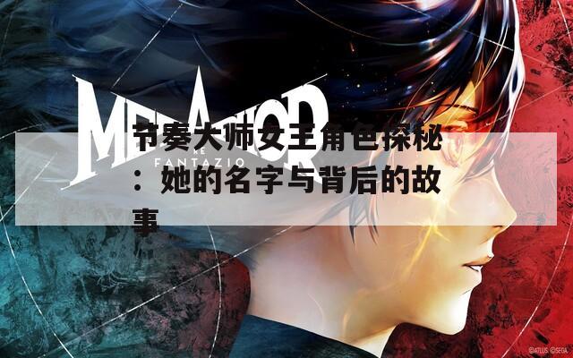 节奏大师女王角色探秘：她的名字与背后的故事