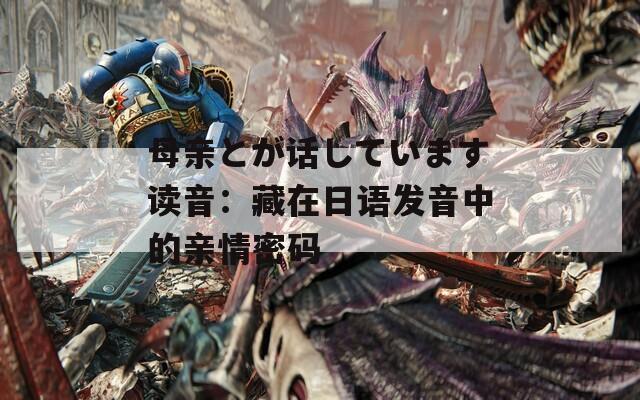 母亲とが话しています读音：藏在日语发音中的亲情密码