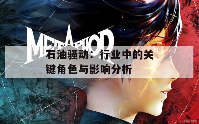 石油骚动：行业中的关键角色与影响分析