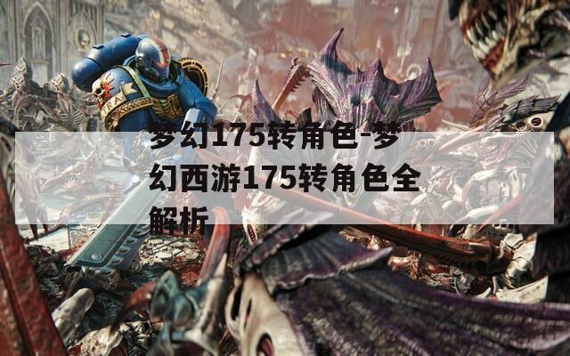梦幻175转角色-梦幻西游175转角色全解析
