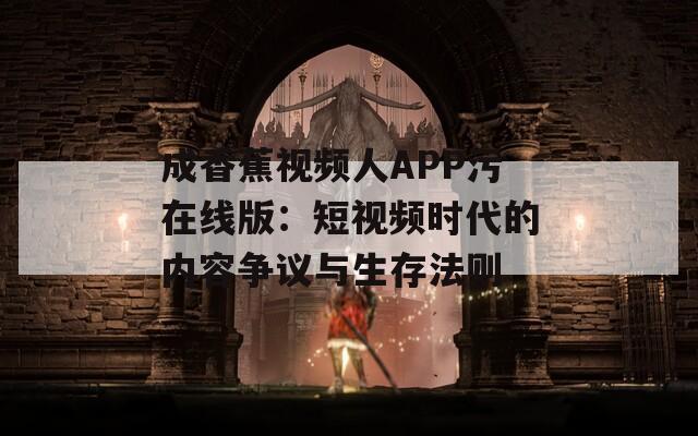 成香蕉视频人APP污在线版：短视频时代的内容争议与生存法则