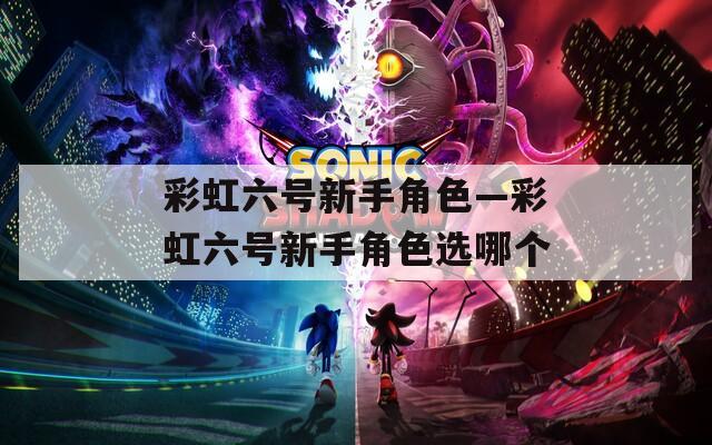 彩虹六号新手角色—彩虹六号新手角色选哪个