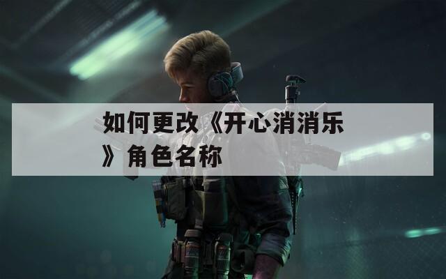 如何更改《开心消消乐》角色名称