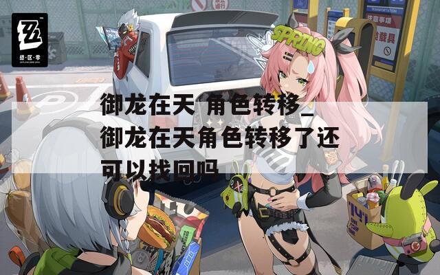 御龙在天 角色转移_御龙在天角色转移了还可以找回吗