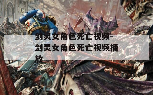 剑灵女角色死亡视频-剑灵女角色死亡视频播放