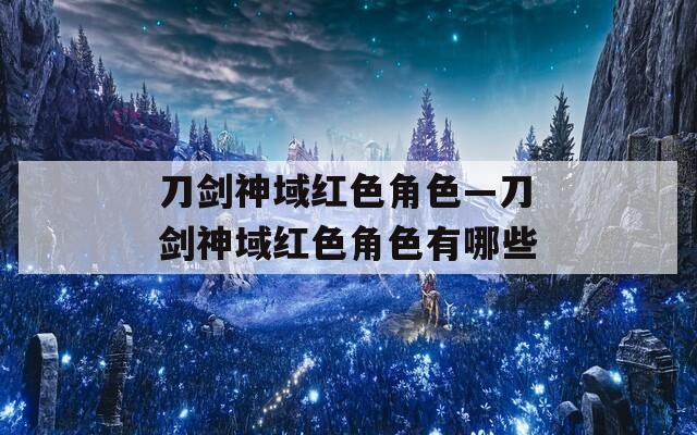 刀剑神域红色角色—刀剑神域红色角色有哪些