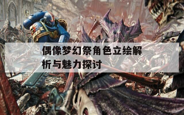偶像梦幻祭角色立绘解析与魅力探讨