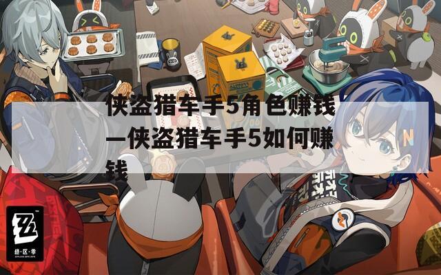 侠盗猎车手5角色赚钱—侠盗猎车手5如何赚钱