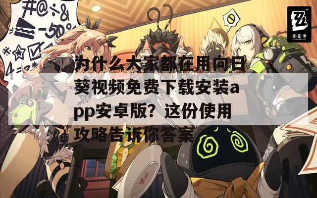 为什么大家都在用向日葵视频免费下载安装app安卓版？这份使用攻略告诉你答案