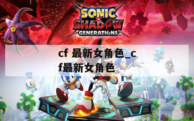 cf 最新女角色_cf最新女角色