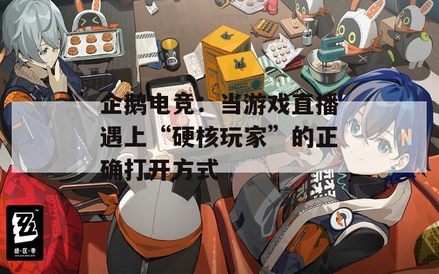 企鹅电竞：当游戏直播遇上“硬核玩家”的正确打开方式