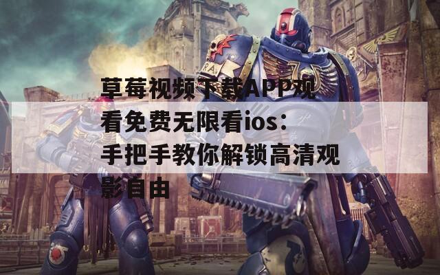 草莓视频下载APP观看免费无限看ios：手把手教你解锁高清观影自由