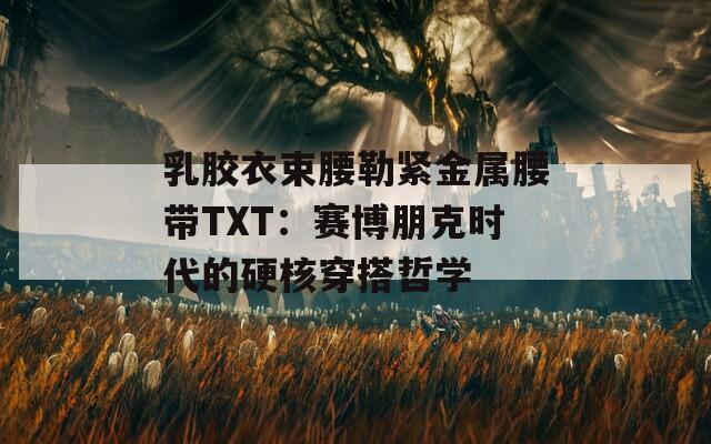 乳胶衣束腰勒紧金属腰带TXT：赛博朋克时代的硬核穿搭哲学